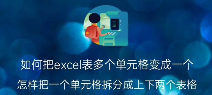 如何把excel表多个单元格变成一个 怎样把一个单元格拆分成上下两个表格？